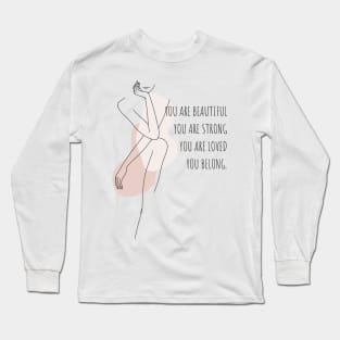 You Are Beautiful, You Are Strong, You Are Loved, You Belong. Long Sleeve T-Shirt